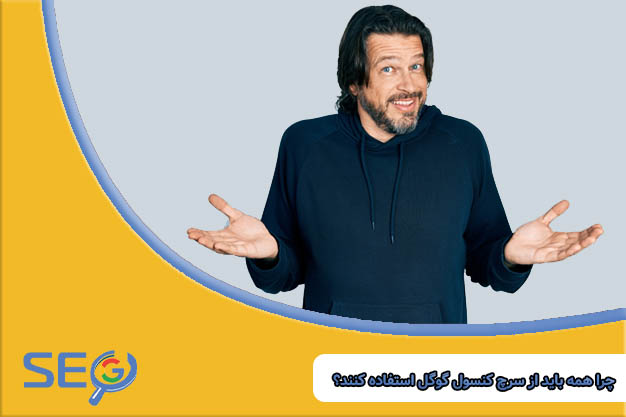 چرا باید از سرچ کنسول گوگل استفاده کنیم؟