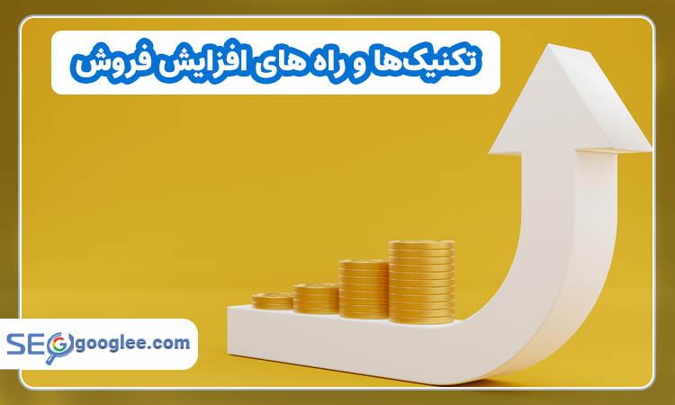 تکنیک‌ها و راه های افزایش فروش برای انواع کسب‌و‌کارها