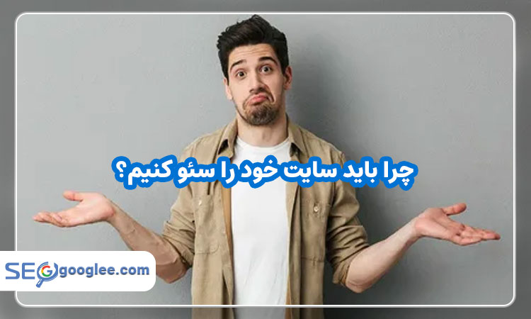 چرا باید سایت خود را سئو کنیم؟