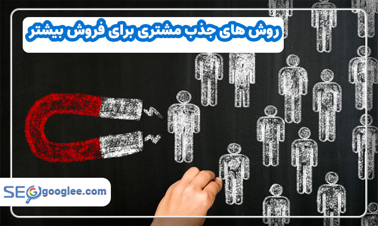 روش های جذب مشتری برای فروش بیشتر