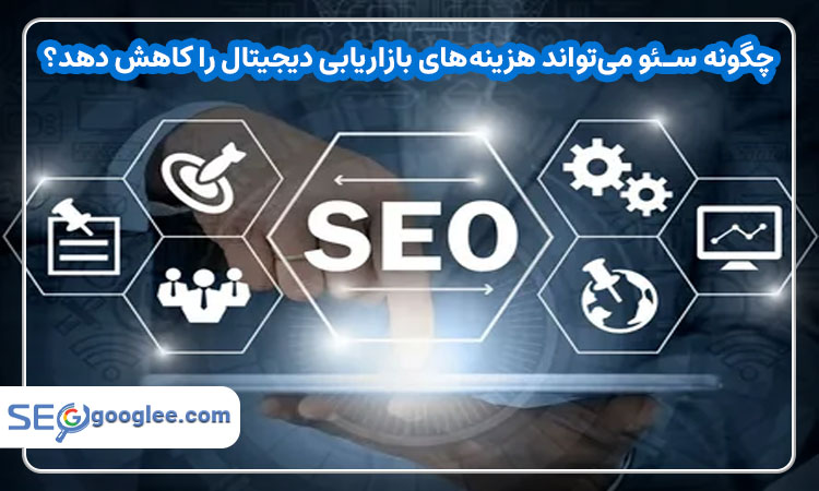 چگونه سئو میتواند هزینه های بازاریابی دیجیتال را کاهش دهد؟